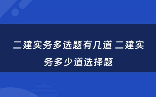 二建实务多选题有几道 二建实务多少道选择题