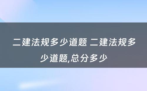 二建法规多少道题 二建法规多少道题,总分多少