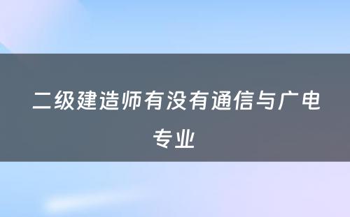 二级建造师有没有通信与广电专业 