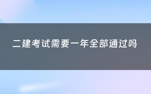 二建考试需要一年全部通过吗 