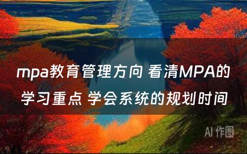 mpa教育管理方向 看清MPA的学习重点 学会系统的规划时间