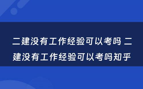 二建没有工作经验可以考吗 二建没有工作经验可以考吗知乎