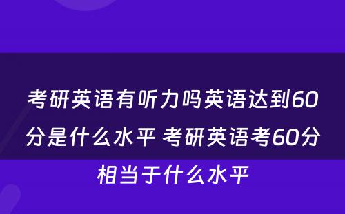 考研英语有听力吗英语达到60分是什么水平 考研英语考60分相当于什么水平