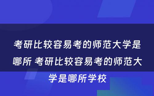 考研比较容易考的师范大学是哪所 考研比较容易考的师范大学是哪所学校