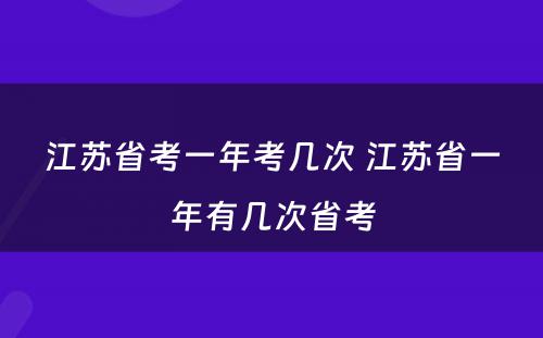 江苏省考一年考几次 江苏省一年有几次省考