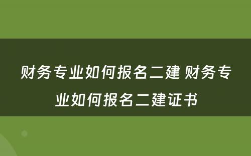 财务专业如何报名二建 财务专业如何报名二建证书