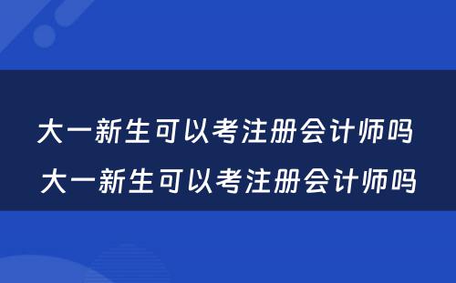 大一新生可以考注册会计师吗 大一新生可以考注册会计师吗