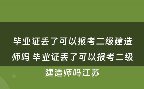 毕业证丢了可以报考二级建造师吗 毕业证丢了可以报考二级建造师吗江苏