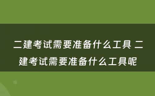 二建考试需要准备什么工具 二建考试需要准备什么工具呢