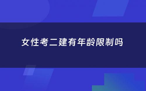 女性考二建有年龄限制吗 