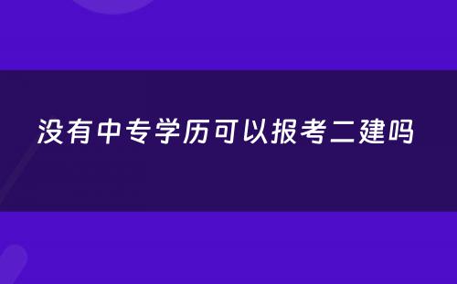 没有中专学历可以报考二建吗 