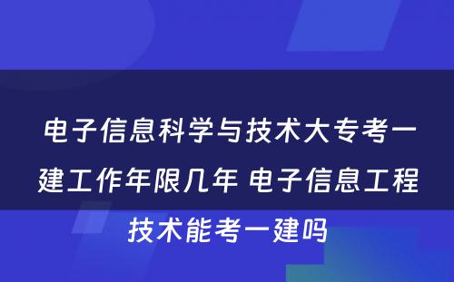 电子信息科学与技术大专考一建工作年限几年 电子信息工程技术能考一建吗