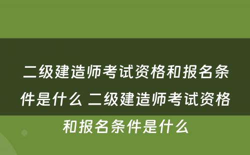 二级建造师考试资格和报名条件是什么 二级建造师考试资格和报名条件是什么