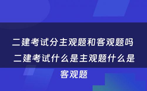 二建考试分主观题和客观题吗 二建考试什么是主观题什么是客观题