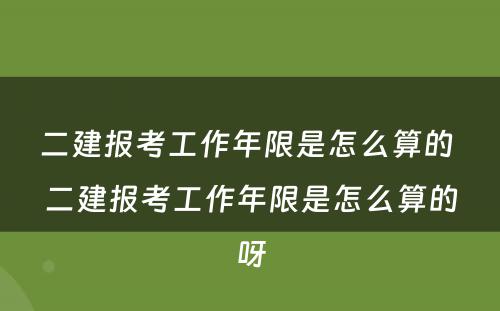 二建报考工作年限是怎么算的 二建报考工作年限是怎么算的呀