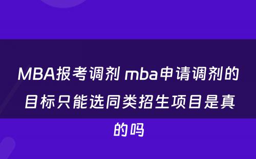 MBA报考调剂 mba申请调剂的目标只能选同类招生项目是真的吗