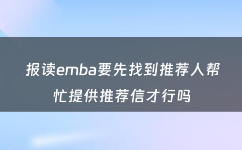  报读emba要先找到推荐人帮忙提供推荐信才行吗