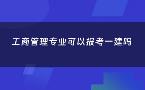 工商管理专业可以报考一建吗 