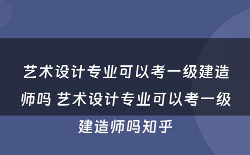 艺术设计专业可以考一级建造师吗 艺术设计专业可以考一级建造师吗知乎