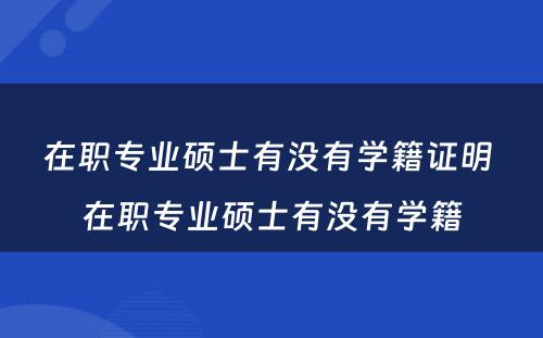 在职专业硕士有没有学籍证明 在职专业硕士有没有学籍