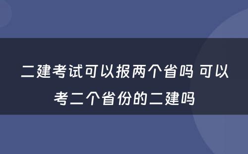 二建考试可以报两个省吗 可以考二个省份的二建吗