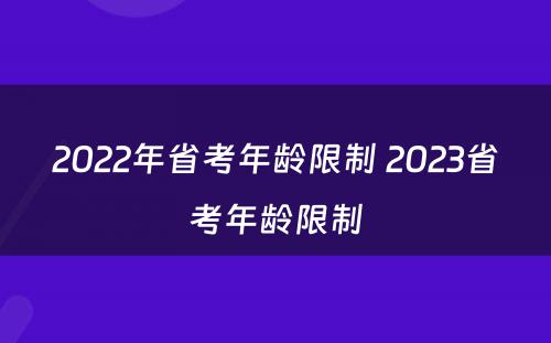 2022年省考年龄限制 2023省考年龄限制