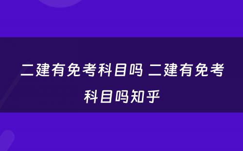 二建有免考科目吗 二建有免考科目吗知乎