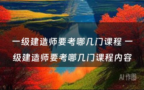 一级建造师要考哪几门课程 一级建造师要考哪几门课程内容