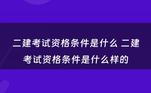 二建考试资格条件是什么 二建考试资格条件是什么样的