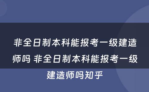 非全日制本科能报考一级建造师吗 非全日制本科能报考一级建造师吗知乎