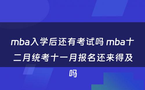 mba入学后还有考试吗 mba十二月统考十一月报名还来得及吗