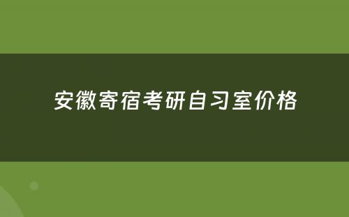 安徽寄宿考研自习室价格