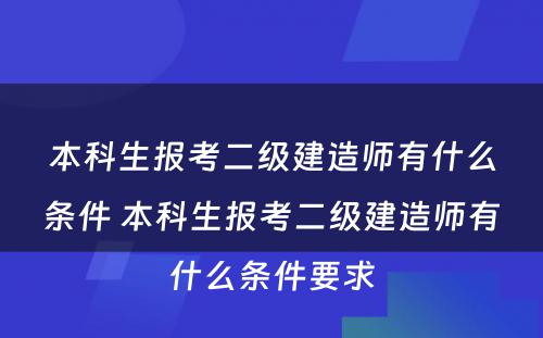 本科生报考二级建造师有什么条件 本科生报考二级建造师有什么条件要求