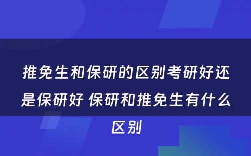 推免生和保研的区别考研好还是保研好 保研和推免生有什么区别