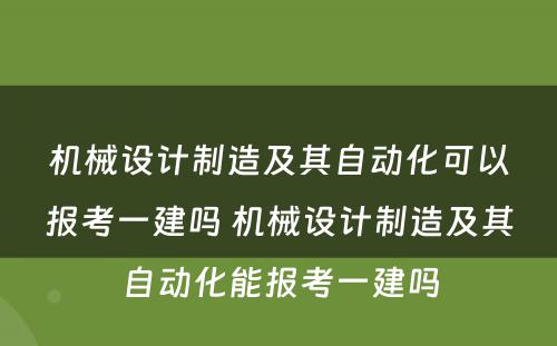 机械设计制造及其自动化可以报考一建吗 机械设计制造及其自动化能报考一建吗