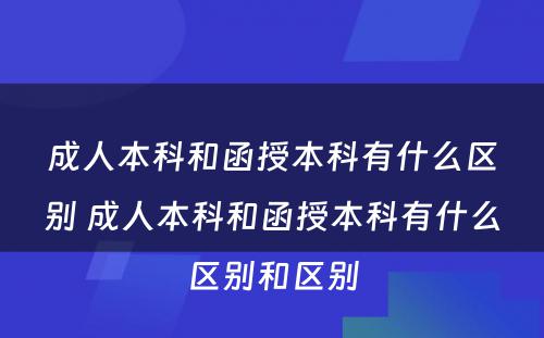 成人本科和函授本科有什么区别 成人本科和函授本科有什么区别和区别