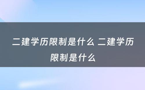 二建学历限制是什么 二建学历限制是什么