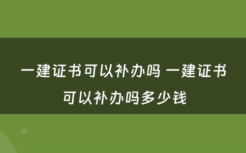 一建证书可以补办吗 一建证书可以补办吗多少钱