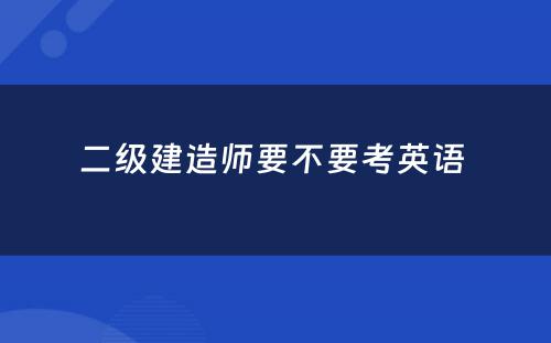 二级建造师要不要考英语 