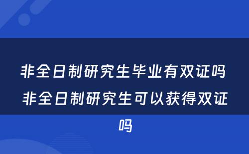 非全日制研究生毕业有双证吗 非全日制研究生可以获得双证吗