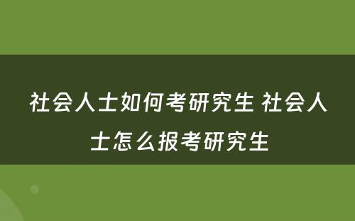 社会人士如何考研究生 社会人士怎么报考研究生