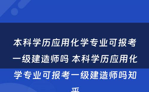 本科学历应用化学专业可报考一级建造师吗 本科学历应用化学专业可报考一级建造师吗知乎