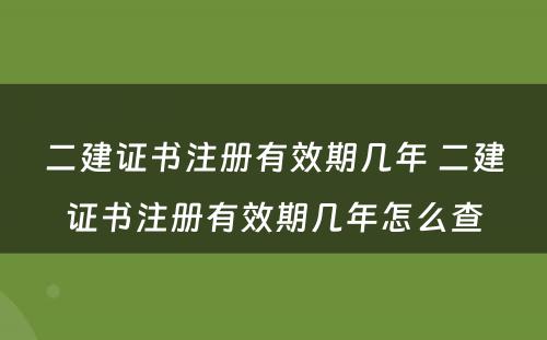 二建证书注册有效期几年 二建证书注册有效期几年怎么查