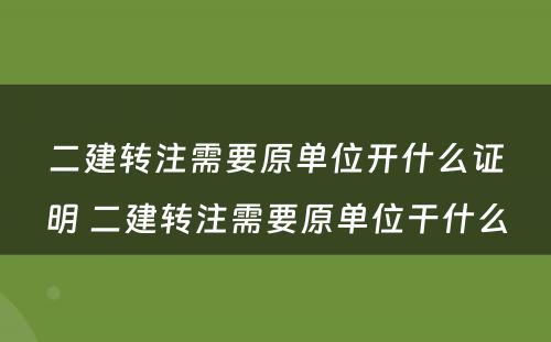 二建转注需要原单位开什么证明 二建转注需要原单位干什么