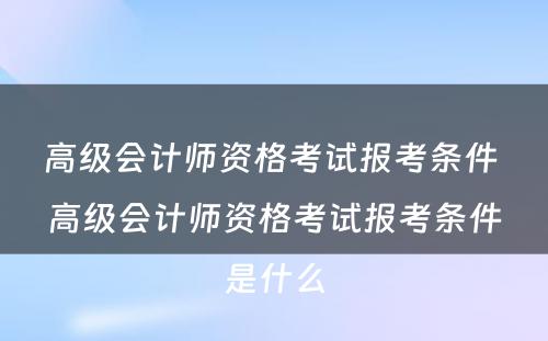 高级会计师资格考试报考条件 高级会计师资格考试报考条件是什么