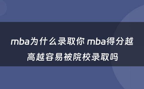 mba为什么录取你 mba得分越高越容易被院校录取吗