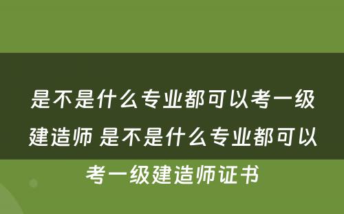 是不是什么专业都可以考一级建造师 是不是什么专业都可以考一级建造师证书