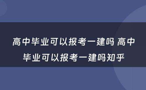 高中毕业可以报考一建吗 高中毕业可以报考一建吗知乎