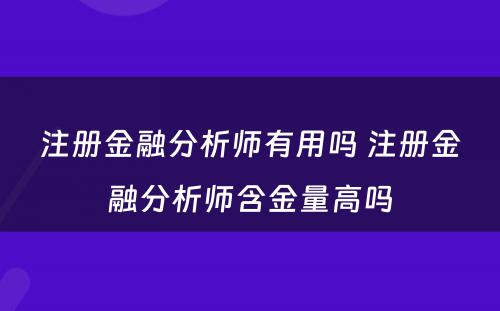 注册金融分析师有用吗 注册金融分析师含金量高吗