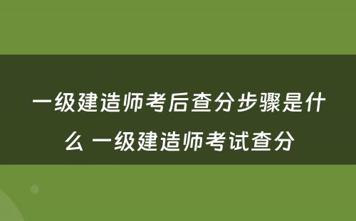 一级建造师考后查分步骤是什么 一级建造师考试查分